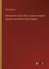 bokomslag Manoscritti e alcuni libri a stampa singolari esposti e annotati da Pietro Bigazzi