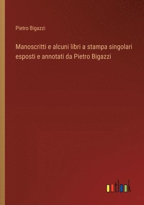 bokomslag Manoscritti e alcuni libri a stampa singolari esposti e annotati da Pietro Bigazzi