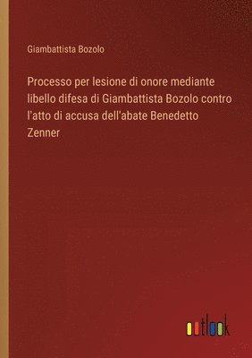 bokomslag Processo per lesione di onore mediante libello difesa di Giambattista Bozolo contro l'atto di accusa dell'abate Benedetto Zenner