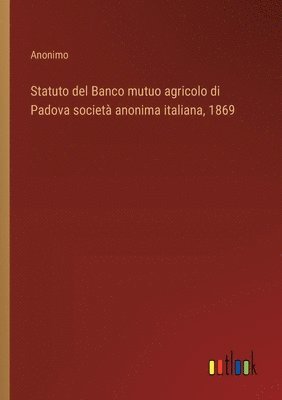 bokomslag Statuto del Banco mutuo agricolo di Padova società anonima italiana, 1869