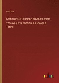 bokomslag Statuti della Pia unione di San Massimo vescovo per le missioni diocesane di Torino