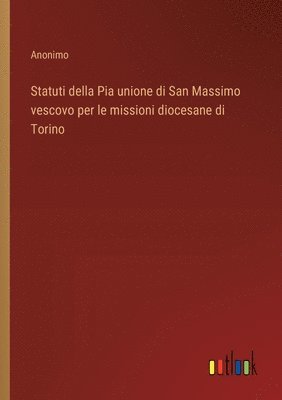 bokomslag Statuti della Pia unione di San Massimo vescovo per le missioni diocesane di Torino