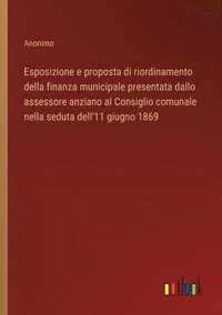 bokomslag Esposizione e proposta di riordinamento della finanza municipale presentata dallo assessore anziano al Consiglio comunale nella seduta dell'11 giugno