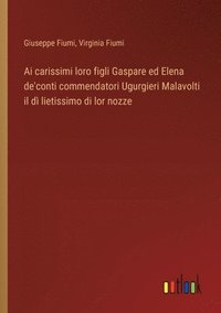 bokomslag Ai carissimi loro figli Gaspare ed Elena de'conti commendatori Ugurgieri Malavolti il d lietissimo di lor nozze