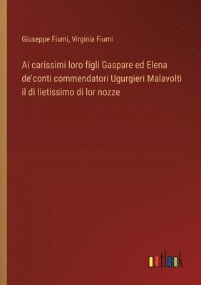 Ai carissimi loro figli Gaspare ed Elena de'conti commendatori Ugurgieri Malavolti il d lietissimo di lor nozze 1