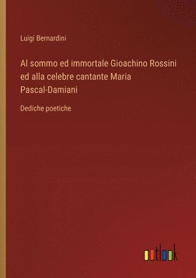 bokomslag Al sommo ed immortale Gioachino Rossini ed alla celebre cantante Maria Pascal-Damiani