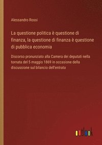 bokomslag La questione politica  questione di finanza, la questione di finanza  questione di pubblica economia