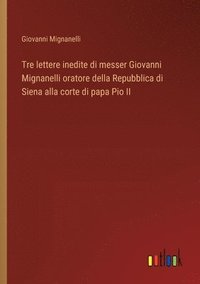 bokomslag Tre lettere inedite di messer Giovanni Mignanelli oratore della Repubblica di Siena alla corte di papa Pio II