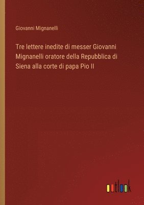 bokomslag Tre lettere inedite di messer Giovanni Mignanelli oratore della Repubblica di Siena alla corte di papa Pio II