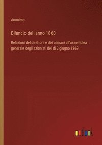 bokomslag Bilancio dell'anno 1868: Relazioni del direttore e dei censori all'assemblea generale degli azionisti del dì 2 giugno 1869