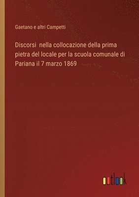 bokomslag Discorsi nella collocazione della prima pietra del locale per la scuola comunale di Pariana il 7 marzo 1869