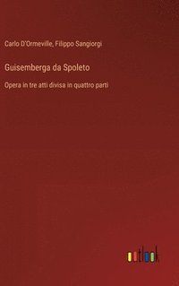 bokomslag Guisemberga da Spoleto: Opera in tre atti divisa in quattro parti