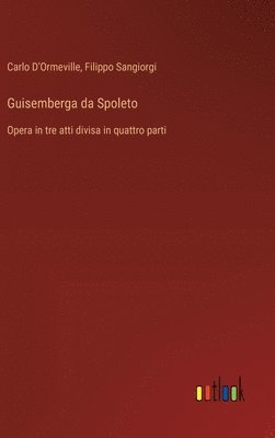 bokomslag Guisemberga da Spoleto: Opera in tre atti divisa in quattro parti