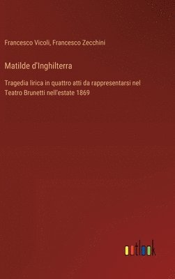 bokomslag Matilde d'Inghilterra: Tragedia lirica in quattro atti da rappresentarsi nel Teatro Brunetti nell'estate 1869