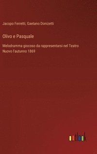 bokomslag Olivo e Pasquale: Melodramma giocoso da rappresentarsi nel Teatro Nuovo l'autunno 1869