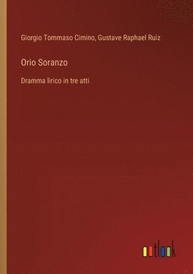 Orio Soranzo: Dramma lirico in tre atti 1