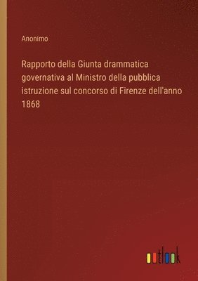 Rapporto della Giunta drammatica governativa al Ministro della pubblica istruzione sul concorso di Firenze dell'anno 1868 1