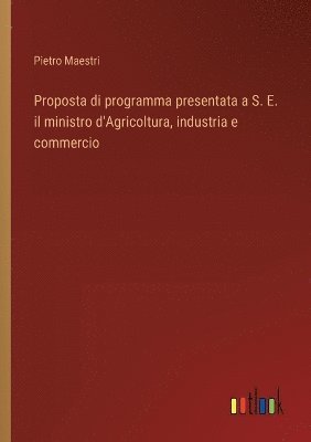 bokomslag Proposta di programma presentata a S. E. il ministro d'Agricoltura, industria e commercio