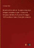 bokomslag Relazione letta dal cav. Giuseppe Arpa regio delegato straordinario per il Comune di Cinigiano nell'atto che il giorno 15 maggio 1869 insediava il nuo