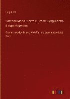 bokomslag Caterina Riario Sforza e Cesare Borgia detto il duca Valentino :Dramma storico in tre atti dell'artista drammatico Luigi Forti