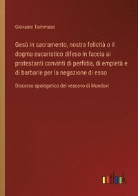 bokomslag Ges in sacramento, nostra felicit o il dogma eucaristico difeso in faccia ai protestanti convinti di perfidia, di empiet e di barbarie per la negazione di esso