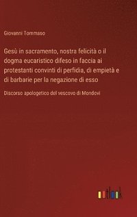 bokomslag Ges in sacramento, nostra felicit o il dogma eucaristico difeso in faccia ai protestanti convinti di perfidia, di empiet e di barbarie per la negazione di esso