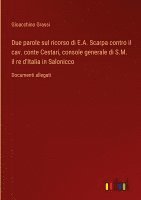 bokomslag Due parole sul ricorso di E.A. Scarpa contro il cav. conte Cestari, console generale di S.M. il re d'Italia in Salonicco: Documenti allegati