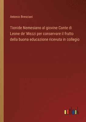 Tionide Nemesiano al giovine Conte di Leone de' Mezzi per conservare il frutto della buona educazione ricevuta in collegio