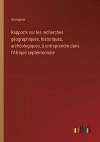 bokomslag Rapports sur les recherches gographiques, historiques, archologiques,  entreprendre dans l'Afrique septentrionale