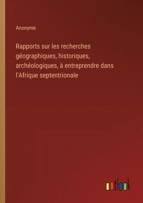 Anonyme - Rapports sur les recherches géographiques, historiques, archéologiques, à entreprendre dans l'Afrique septentrionale, Häftad