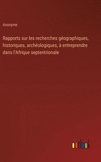 bokomslag Rapports sur les recherches gographiques, historiques, archologiques,  entreprendre dans l'Afrique septentrionale