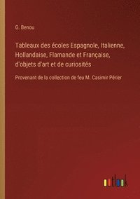 bokomslag Tableaux des coles Espagnole, Italienne, Hollandaise, Flamande et Franaise, d'objets d'art et de curiosits