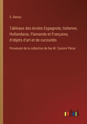 bokomslag Tableaux des coles Espagnole, Italienne, Hollandaise, Flamande et Franaise, d'objets d'art et de curiosits