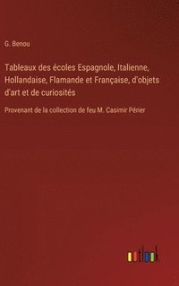 bokomslag Tableaux des coles Espagnole, Italienne, Hollandaise, Flamande et Franaise, d'objets d'art et de curiosits