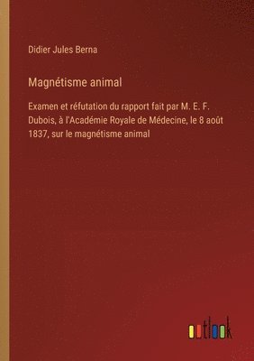 bokomslag Magnétisme animal: Examen et réfutation du rapport fait par M. E. F. Dubois, à l'Académie Royale de Médecine, le 8 août 1837, sur le magn