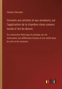 bokomslag Conseils aux artistes et aux amateurs, sur l'application de la chambre claire camera lucida à l'art du dessin: Ou, Instruction théorique et pratique s