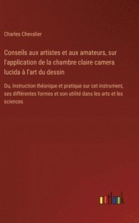 bokomslag Conseils aux artistes et aux amateurs, sur l'application de la chambre claire camera lucida à l'art du dessin: Ou, Instruction théorique et pratique s