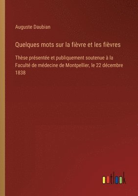 bokomslag Quelques mots sur la fièvre et les fièvres: Thèse présentée et publiquement soutenue à la Faculté de médecine de Montpellier, le 22 décembre 1838