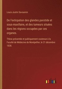 bokomslag De l'extirpation des glandes parotide et sous-maxillaire, et des tumeurs situées dans les régions occupées par ces organes.: Thèse présentée et publiq