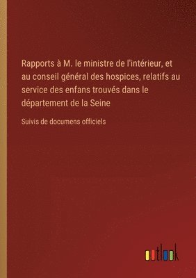 bokomslag Rapports  M. le ministre de l'intrieur, et au conseil gnral des hospices, relatifs au service des enfans trouvs dans le dpartement de la Seine