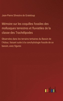 Mémoire sur les coquilles fossiles des mollusques terrestres et fluviatiles de la classe des Trachélipodes