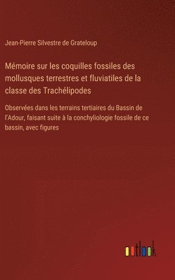 Mmoire sur les coquilles fossiles des mollusques terrestres et fluviatiles de la classe des Trachlipodes 1