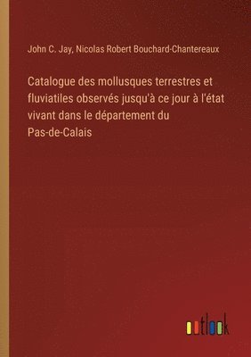 bokomslag Catalogue des mollusques terrestres et fluviatiles observs jusqu' ce jour  l'tat vivant dans le dpartement du Pas-de-Calais