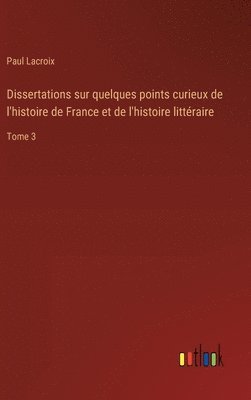 Dissertations sur quelques points curieux de l'histoire de France et de l'histoire littéraire