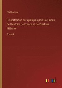 bokomslag Dissertations sur quelques points curieux de l'histoire de France et de l'histoire littéraire