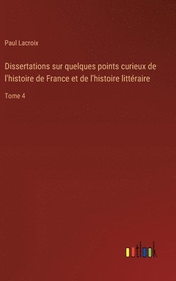 Dissertations sur quelques points curieux de l'histoire de France et de l'histoire littéraire