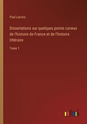 Paul LaCroix, Paul Lacroix - Dissertations sur quelques points curieux de l'histoire de France et de l'histoire littéraire, Häftad