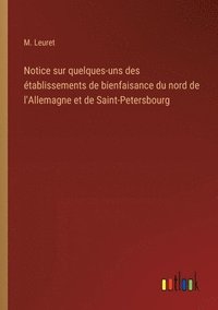 bokomslag Notice sur quelques-uns des tablissements de bienfaisance du nord de l'Allemagne et de Saint-Petersbourg