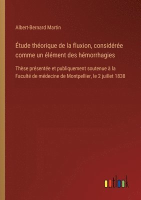 bokomslag Étude théorique de la fluxion, considérée comme un élément des hémorrhagies: Thèse présentée et publiquement soutenue à la Faculté de médecine de Mont