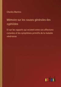 bokomslag Mémoire sur les causes générales des syphilides: Et sur les rapports qui existent entre ces affections cutanées et les symptômes primitifs de la malad